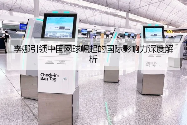 李娜引领中国网球崛起的国际影响力深度解析